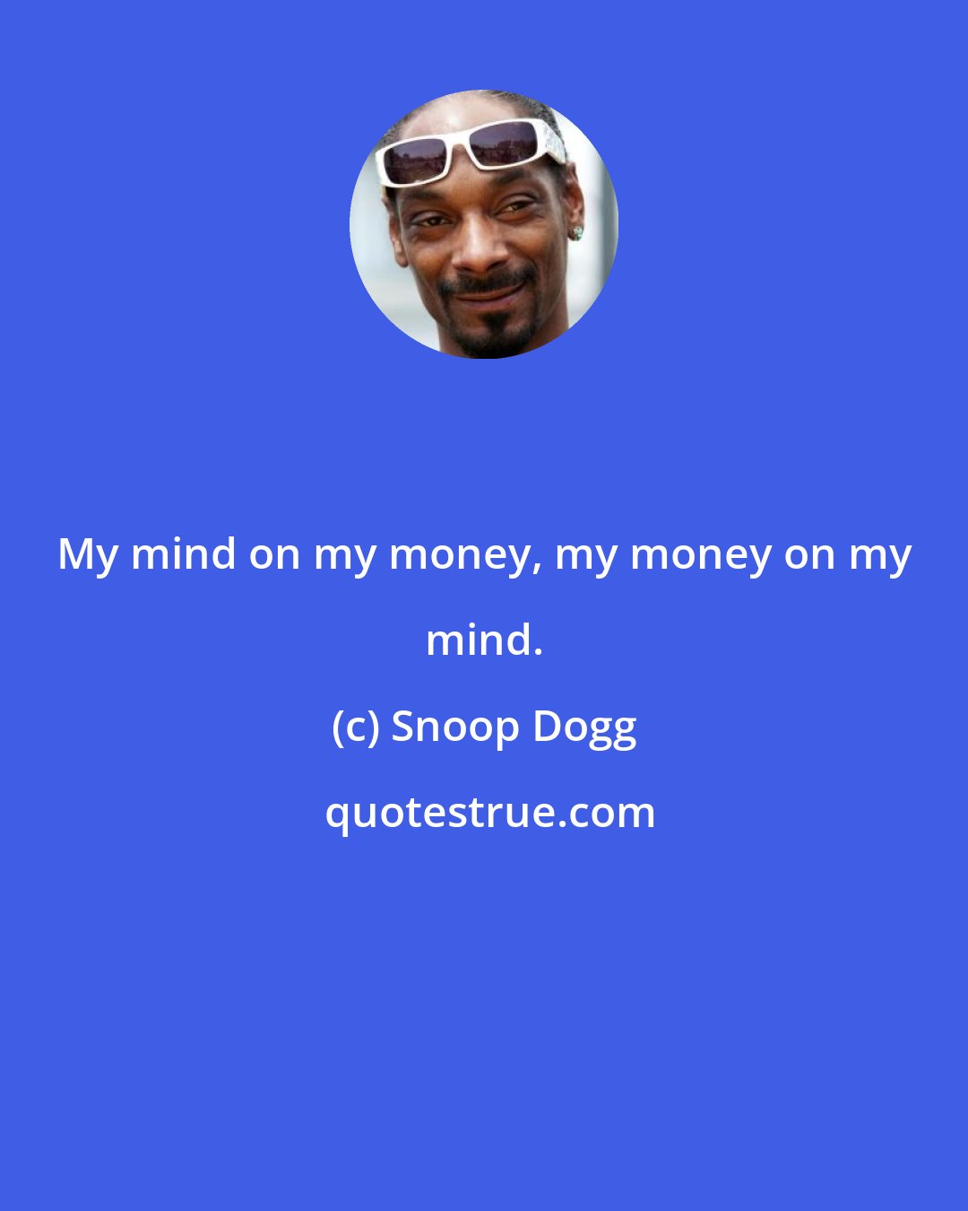 Snoop Dogg: My mind on my money, my money on my mind.