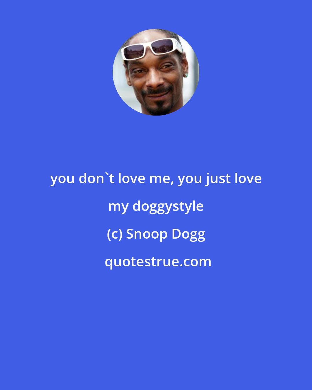 Snoop Dogg: you don't love me, you just love my doggystyle