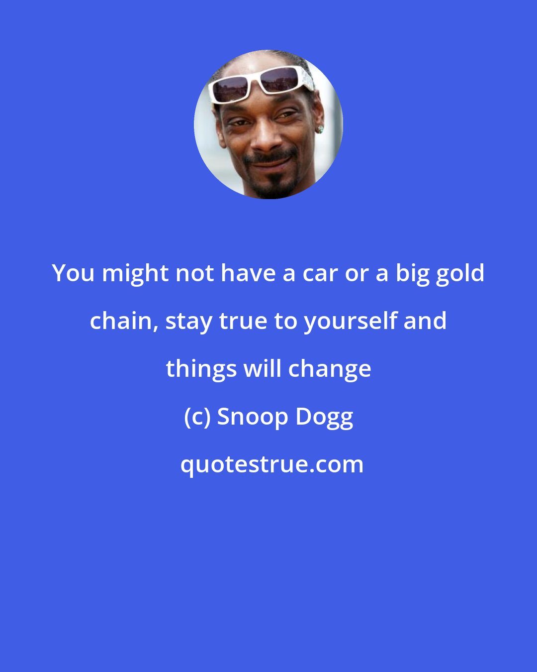 Snoop Dogg: You might not have a car or a big gold chain, stay true to yourself and things will change