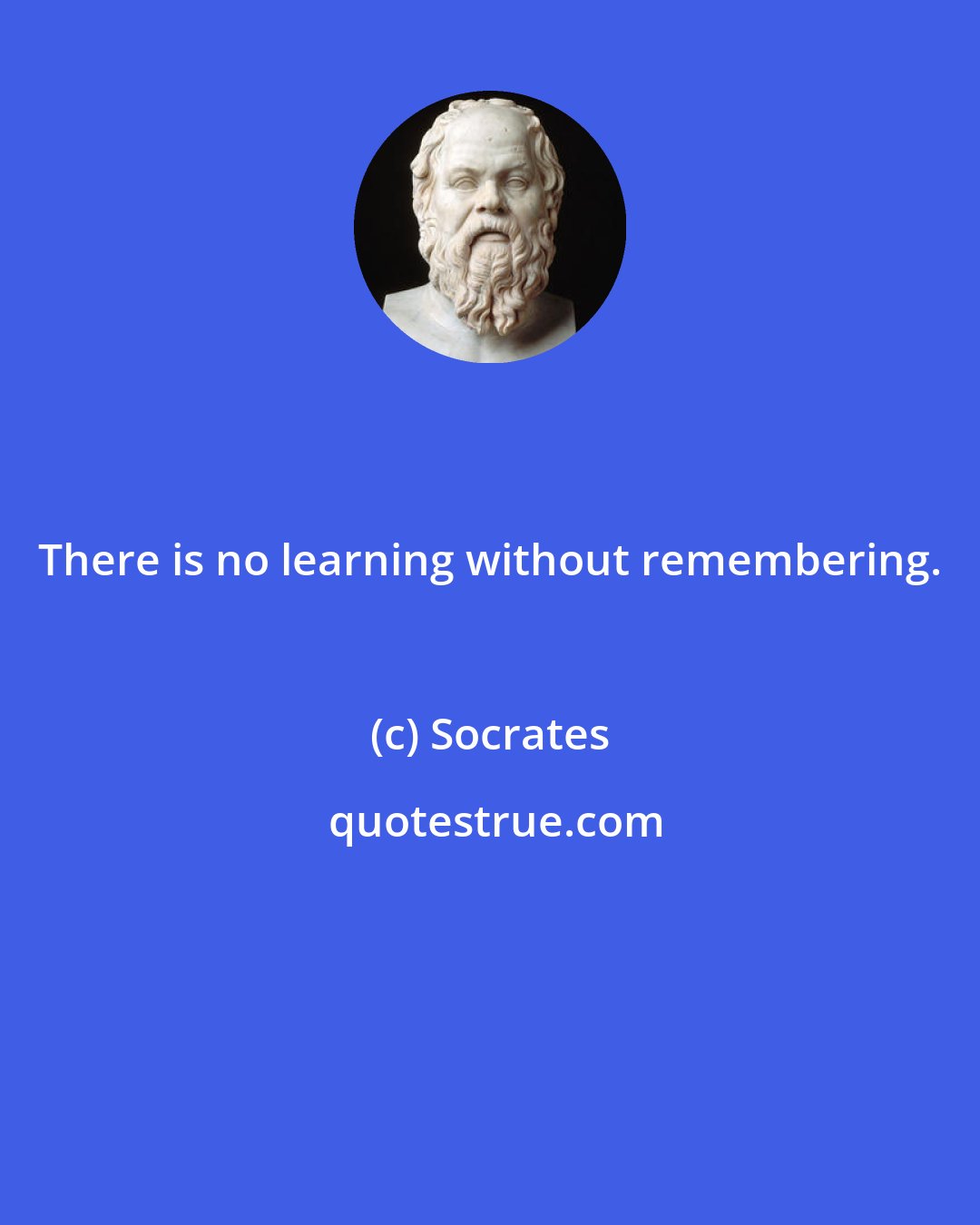 Socrates: There is no learning without remembering.