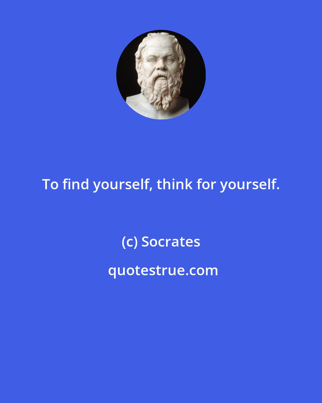 Socrates: To find yourself, think for yourself.
