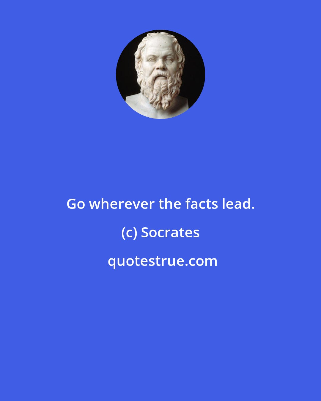 Socrates: Go wherever the facts lead.