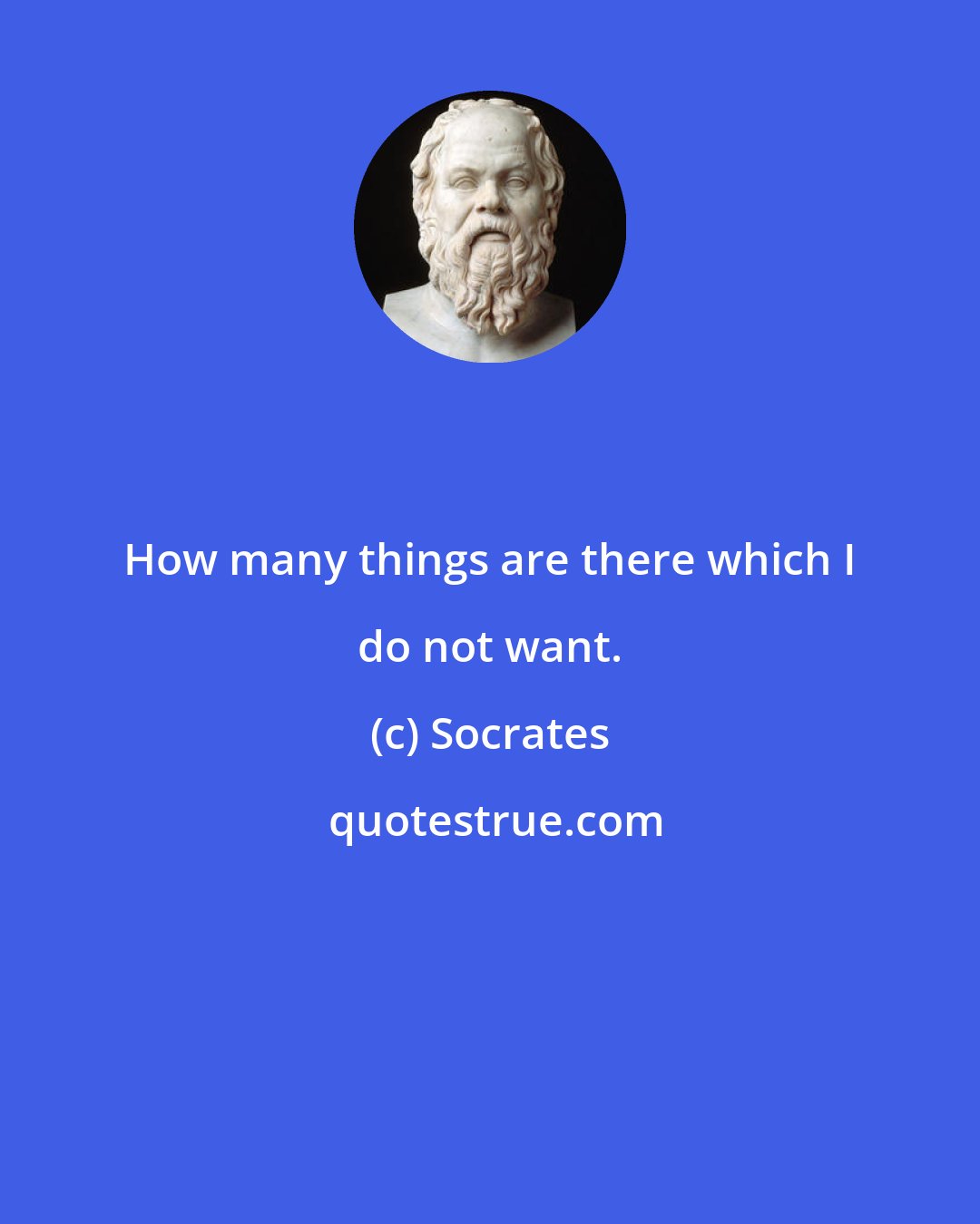 Socrates: How many things are there which I do not want.