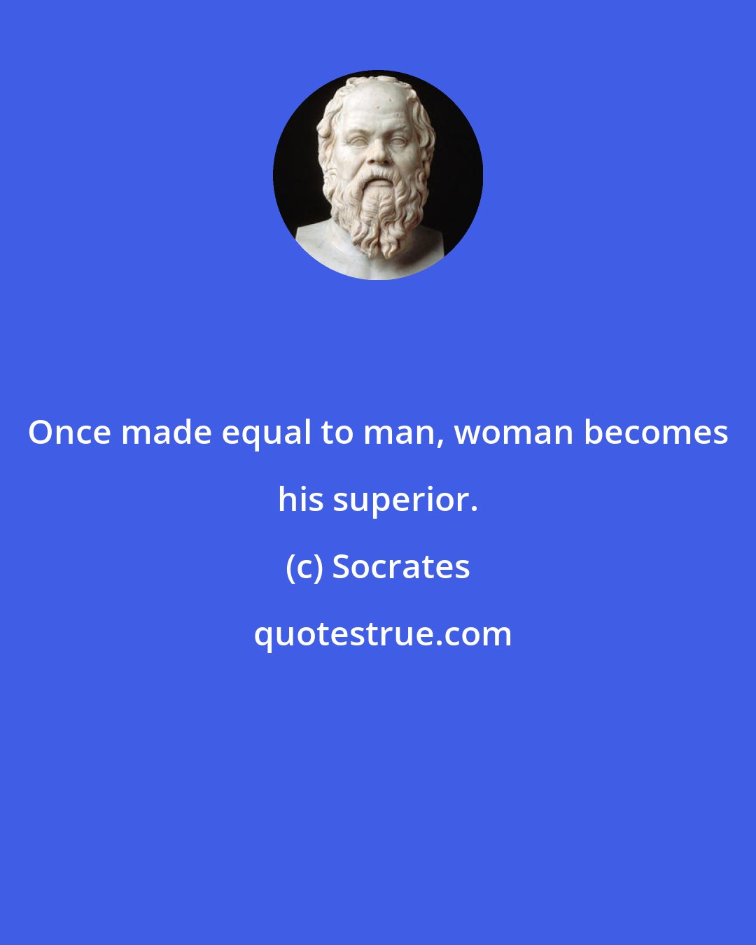 Socrates: Once made equal to man, woman becomes his superior.