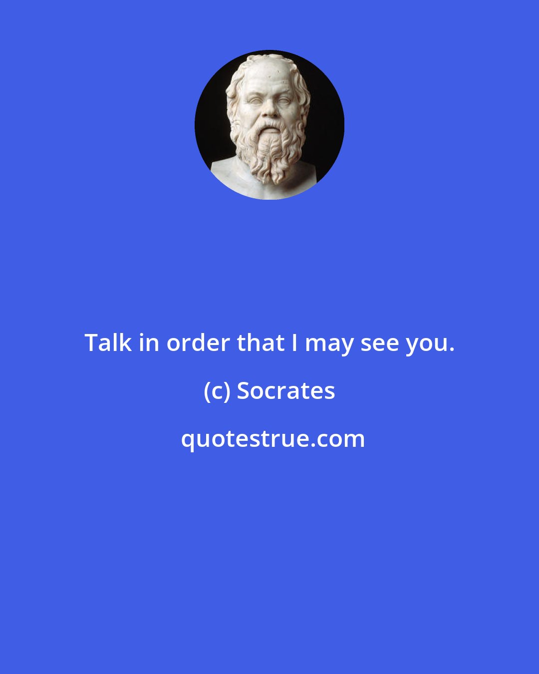 Socrates: Talk in order that I may see you.