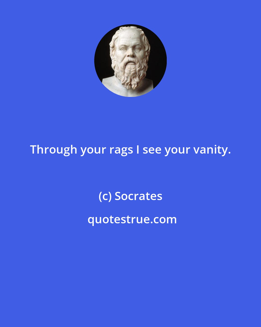 Socrates: Through your rags I see your vanity.