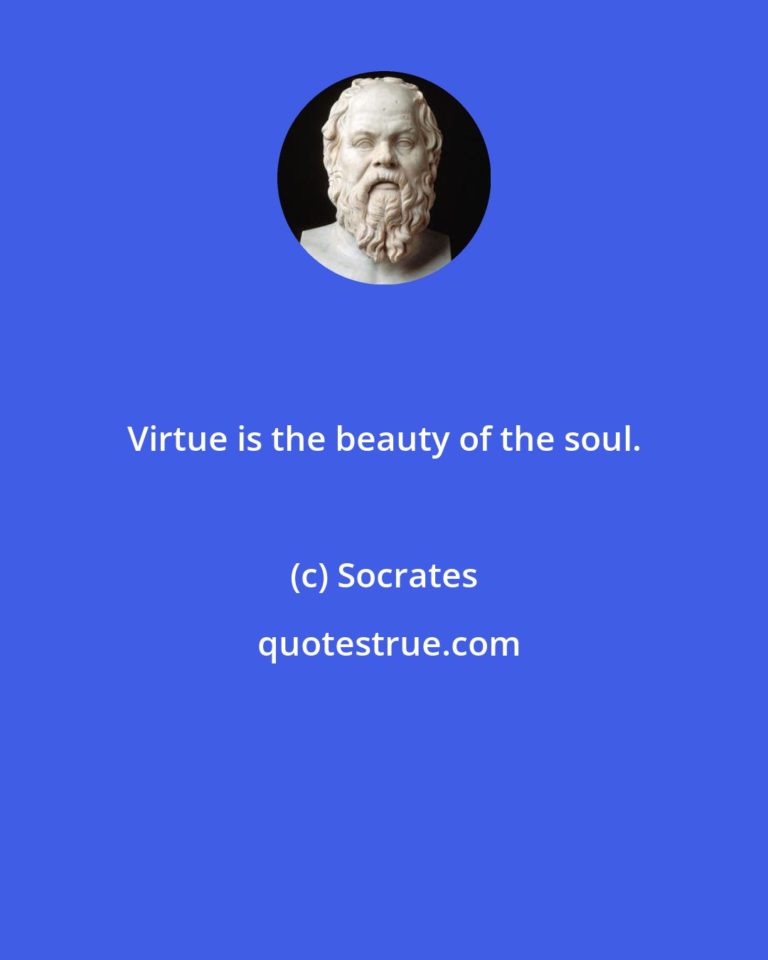 Socrates: Virtue is the beauty of the soul.