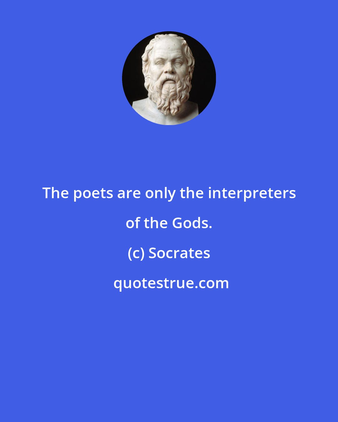 Socrates: The poets are only the interpreters of the Gods.