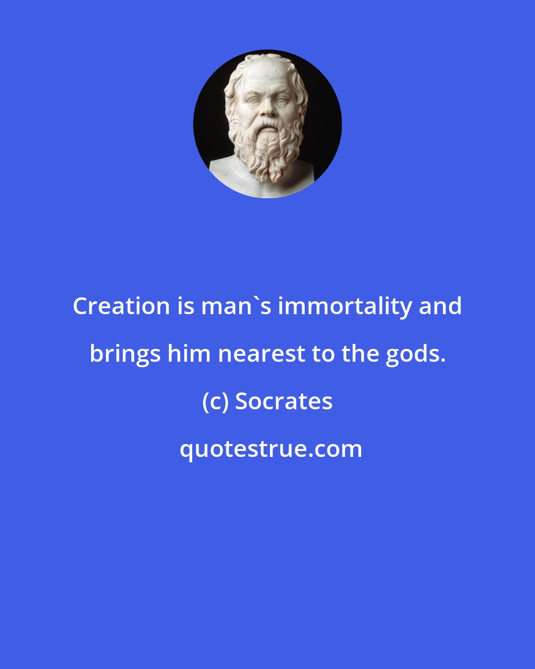 Socrates: Creation is man's immortality and brings him nearest to the gods.