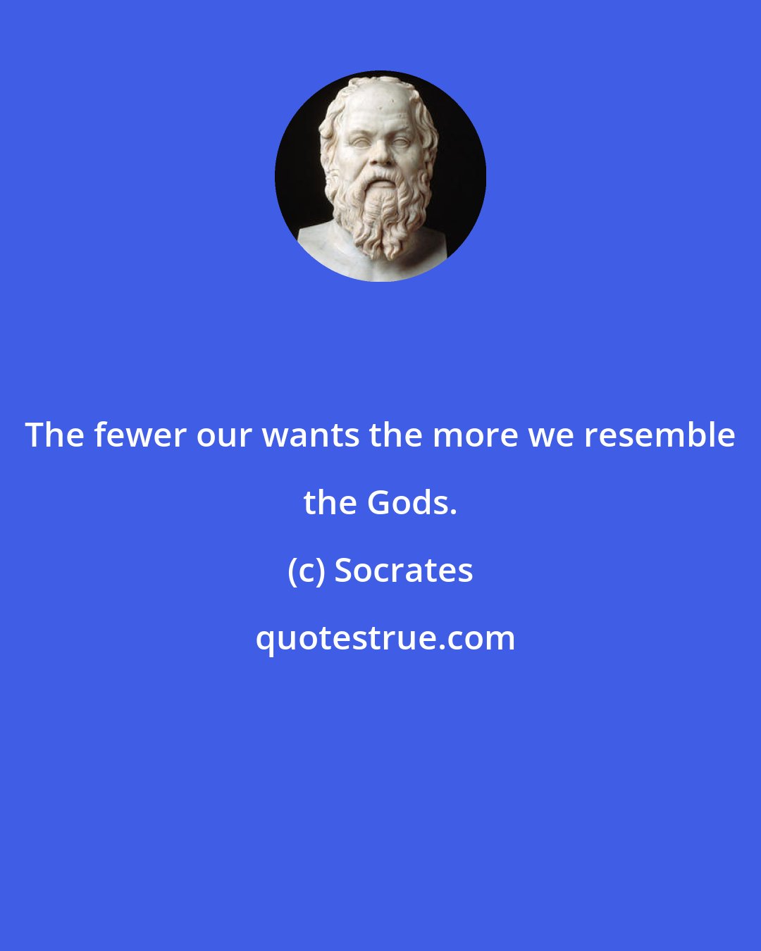 Socrates: The fewer our wants the more we resemble the Gods.