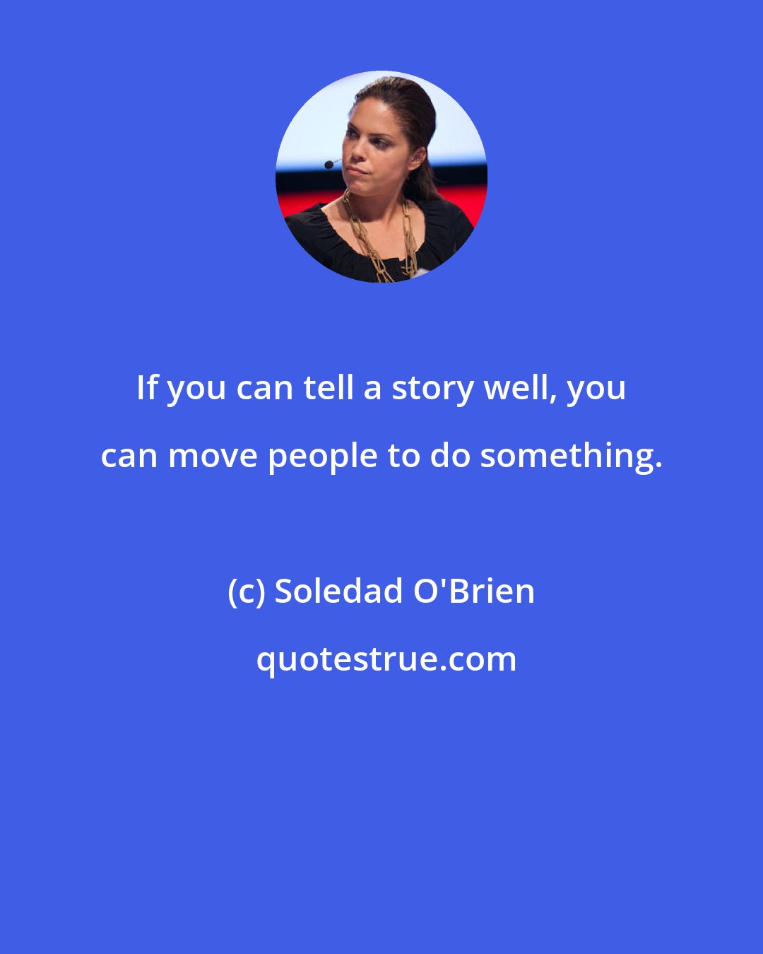 Soledad O'Brien: If you can tell a story well, you can move people to do something.