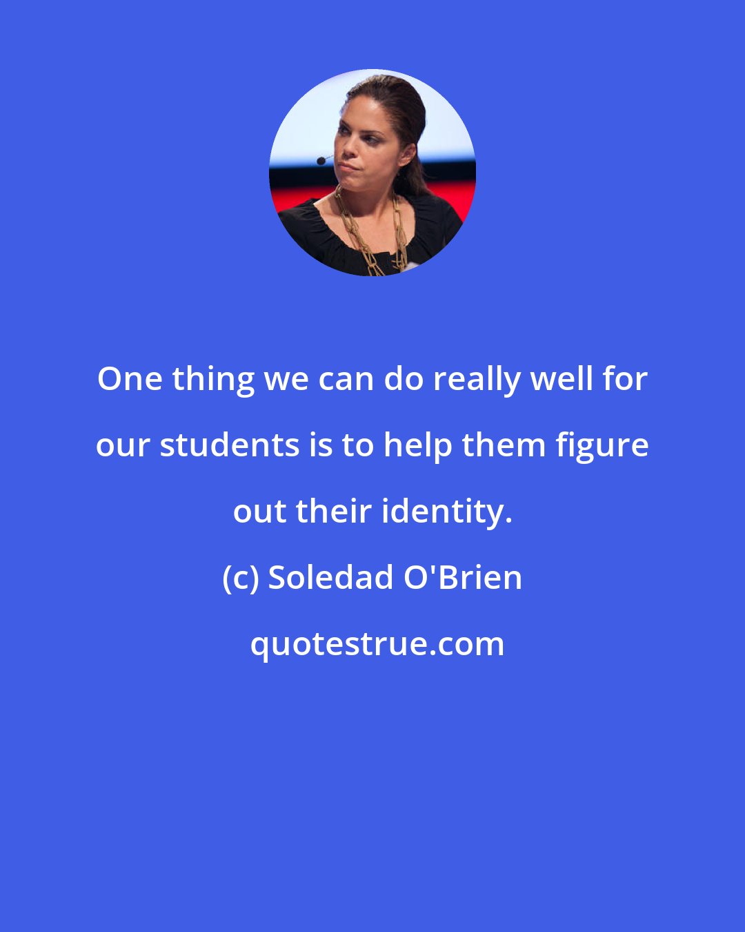 Soledad O'Brien: One thing we can do really well for our students is to help them figure out their identity.