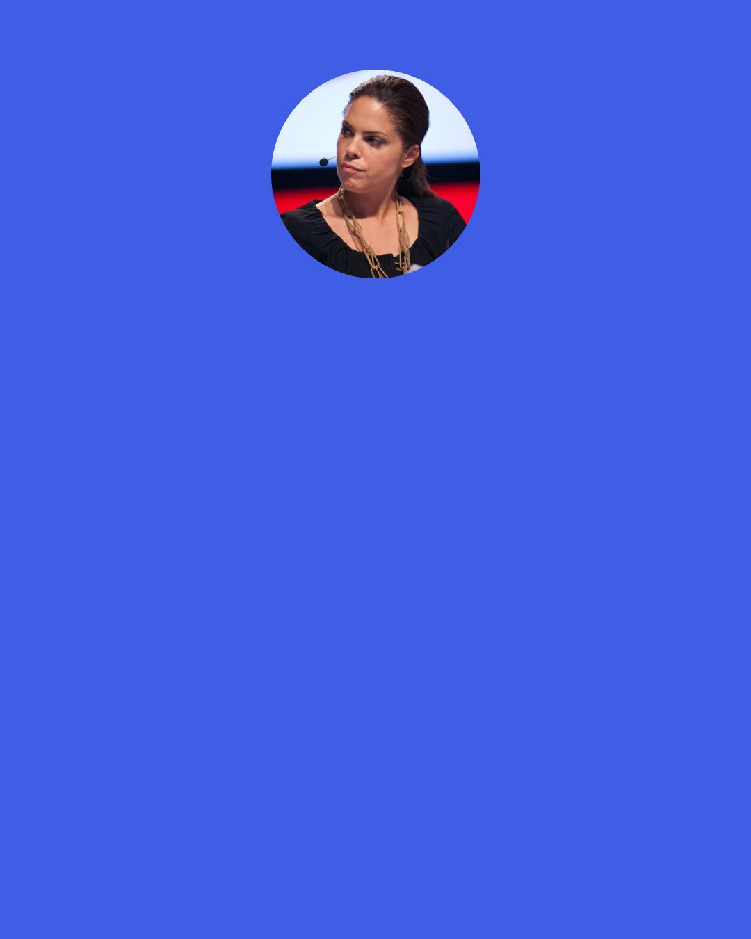 Soledad O'Brien: People will say you cannot get a job in a down economy. People will say you cannot get a job that you love that will pay you well. People will say you can’t do good and do well. They’re wrong, that’s idiotic advice. People will tell you that you cannot change the world. They’re wrong too.