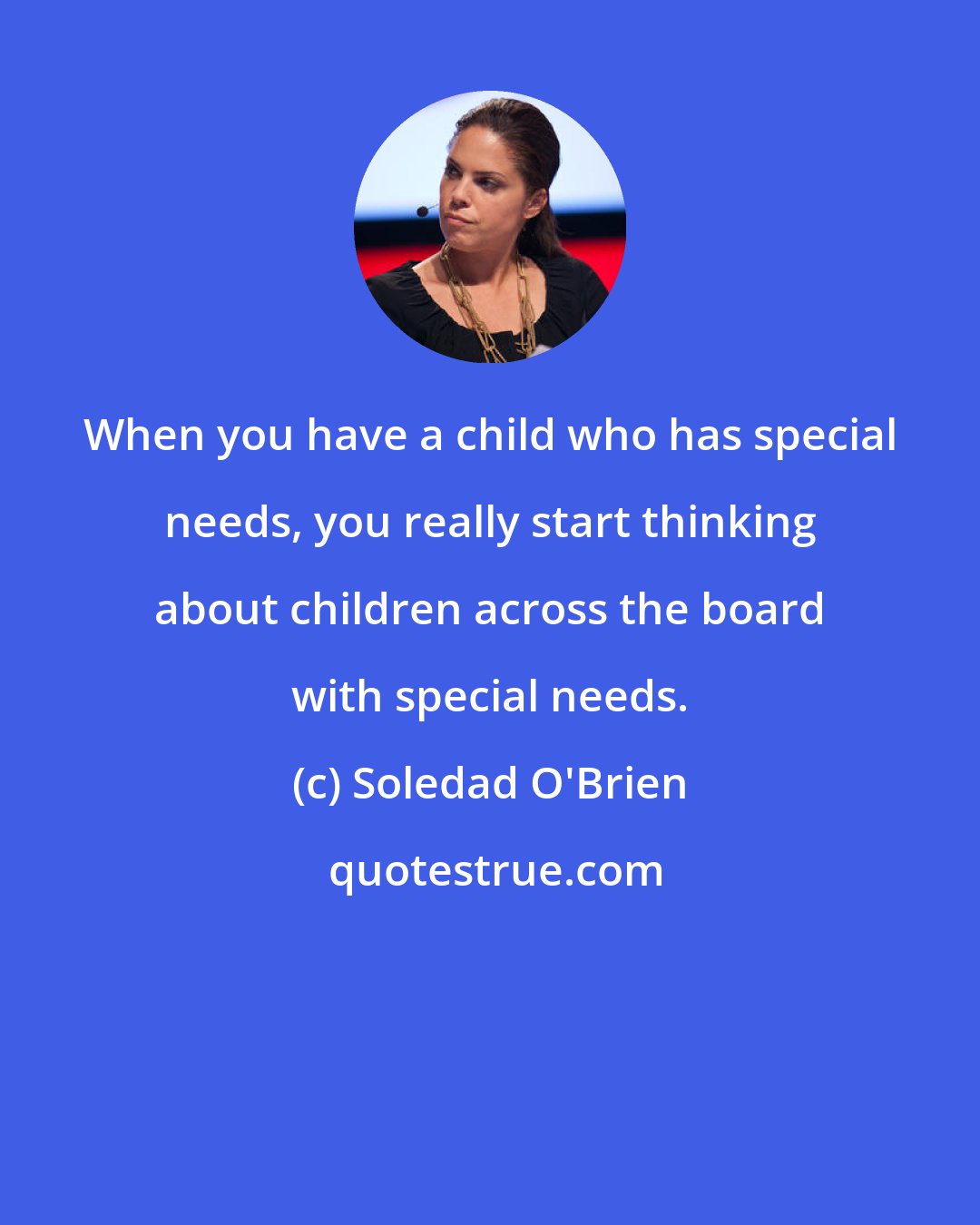 Soledad O'Brien: When you have a child who has special needs, you really start thinking about children across the board with special needs.