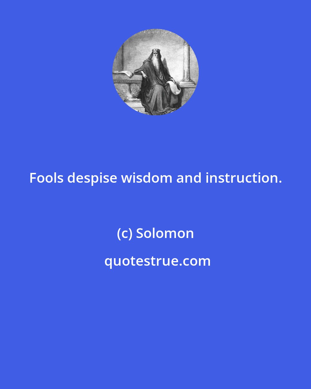 Solomon: Fools despise wisdom and instruction.