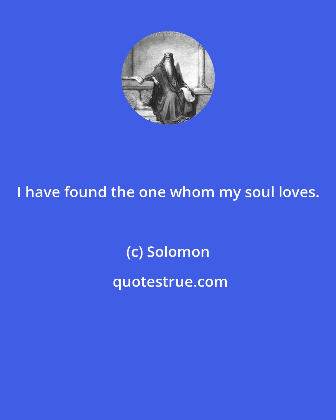 Solomon: I have found the one whom my soul loves.