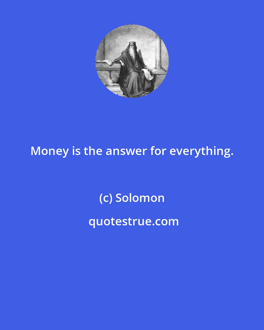 Solomon: Money is the answer for everything.