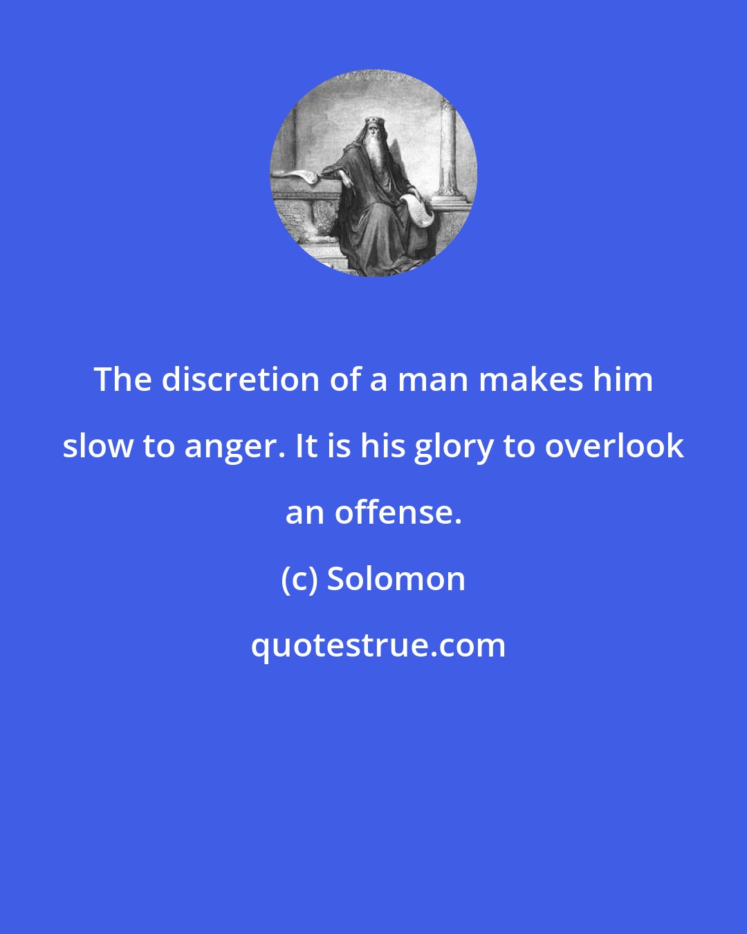 Solomon: The discretion of a man makes him slow to anger. It is his glory to overlook an offense.