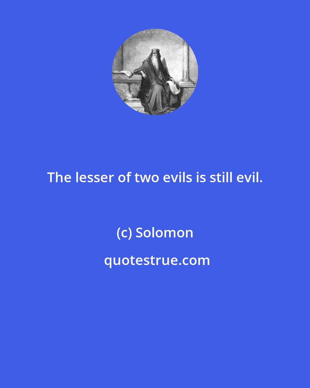 Solomon: The lesser of two evils is still evil.