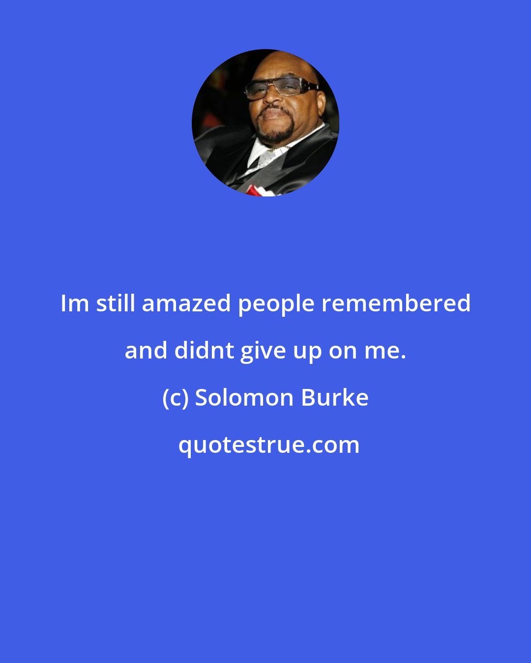 Solomon Burke: Im still amazed people remembered and didnt give up on me.