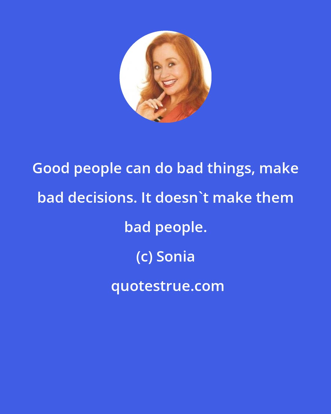 Sonia: Good people can do bad things, make bad decisions. It doesn't make them bad people.