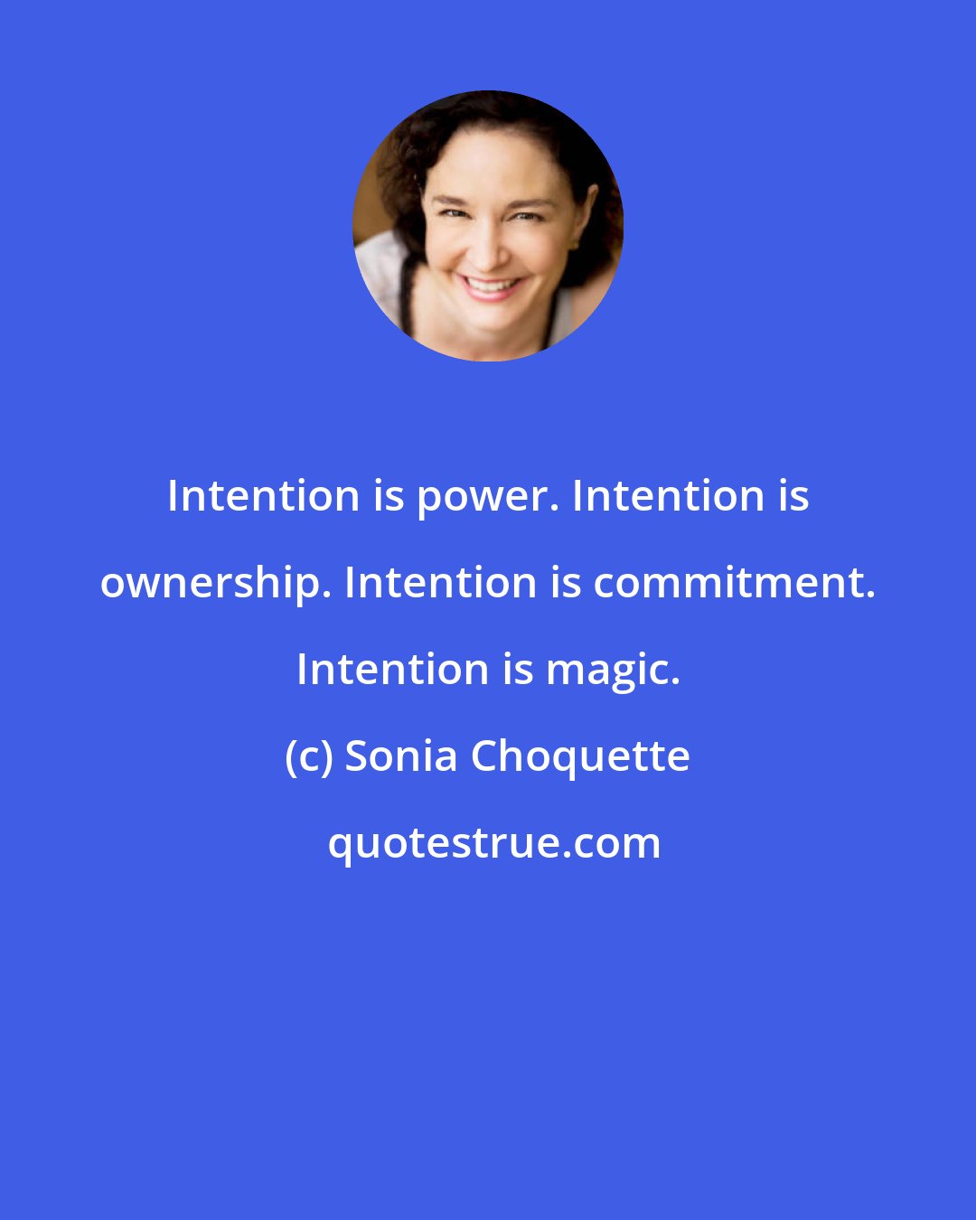 Sonia Choquette: Intention is power. Intention is ownership. Intention is commitment. Intention is magic.