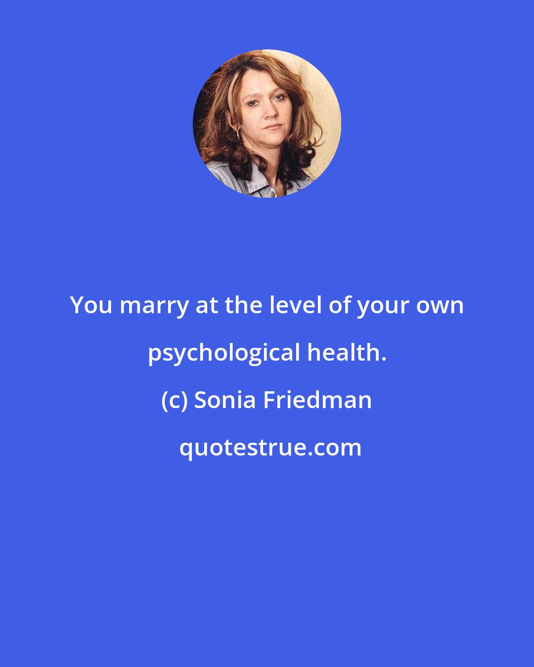 Sonia Friedman: You marry at the level of your own psychological health.