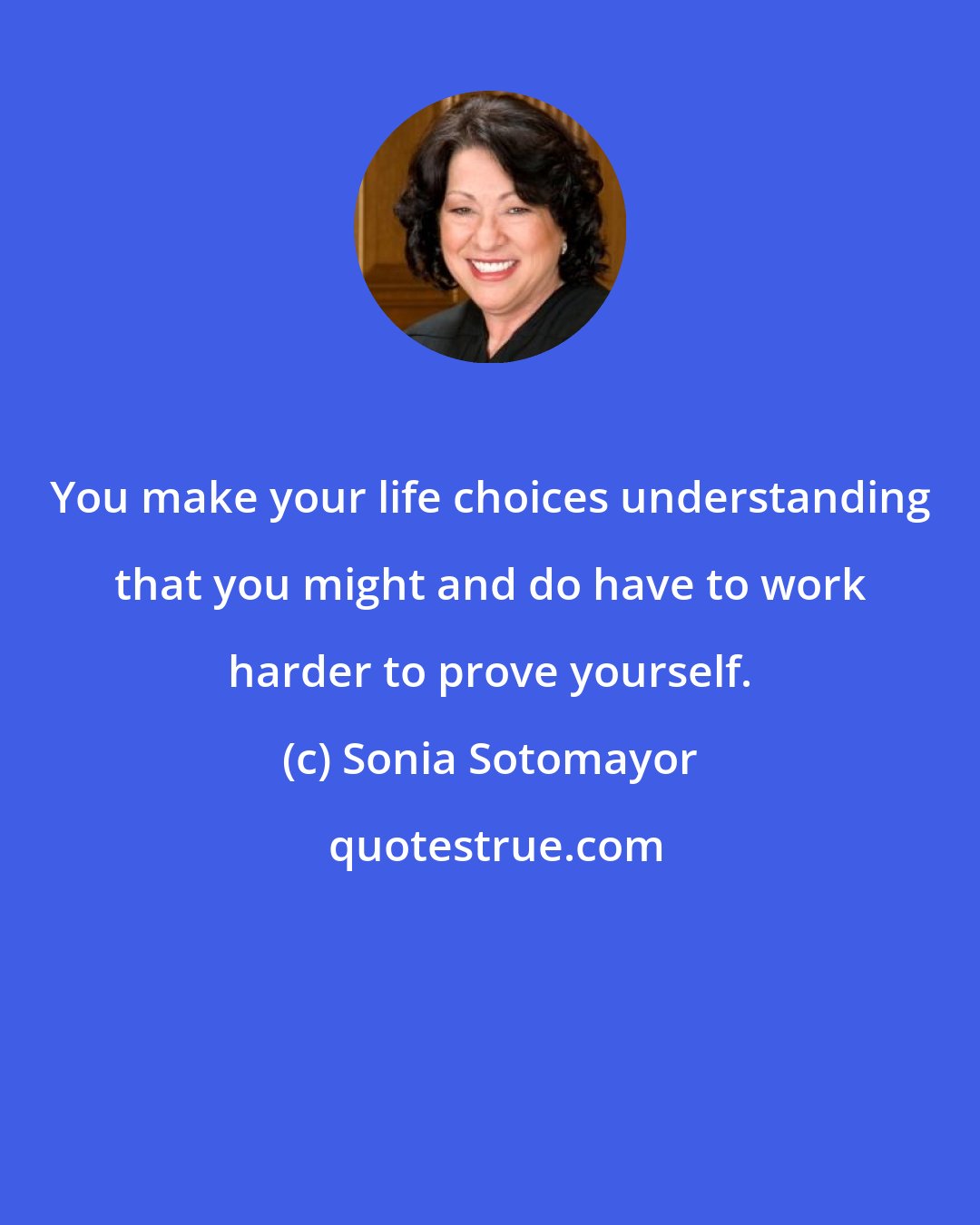 Sonia Sotomayor: You make your life choices understanding that you might and do have to work harder to prove yourself.