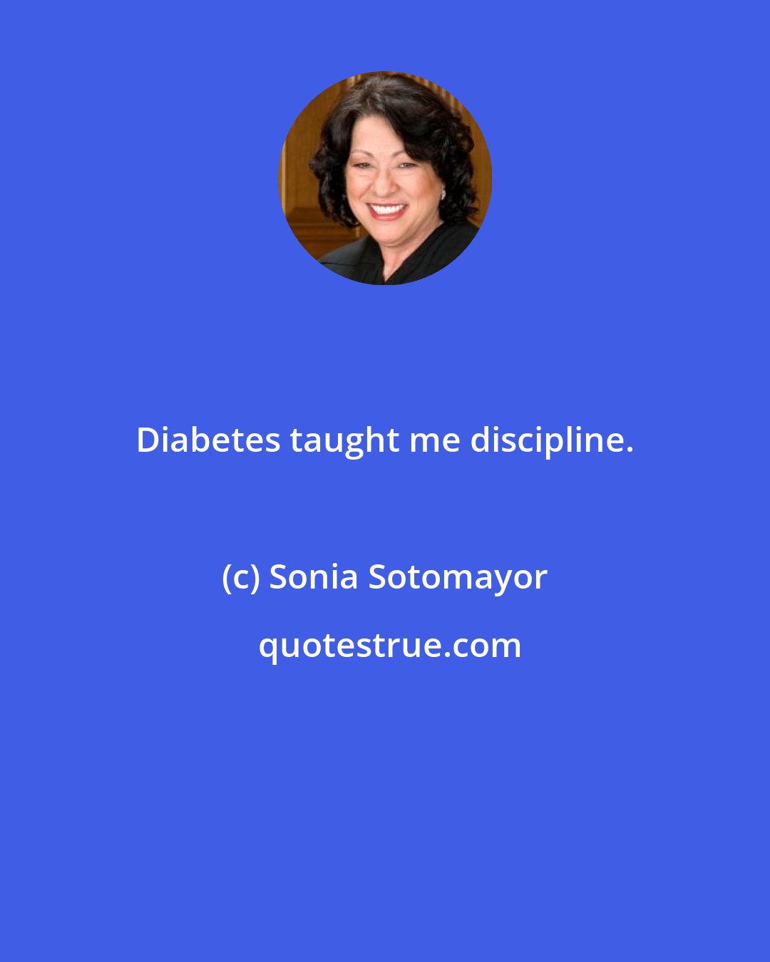 Sonia Sotomayor: Diabetes taught me discipline.