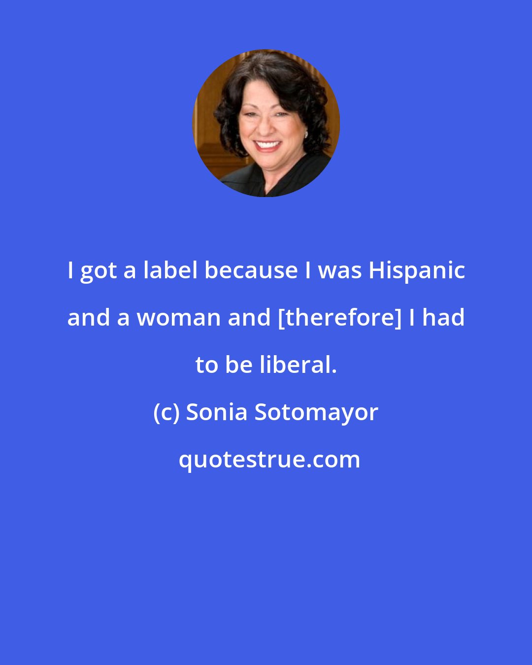 Sonia Sotomayor: I got a label because I was Hispanic and a woman and [therefore] I had to be liberal.