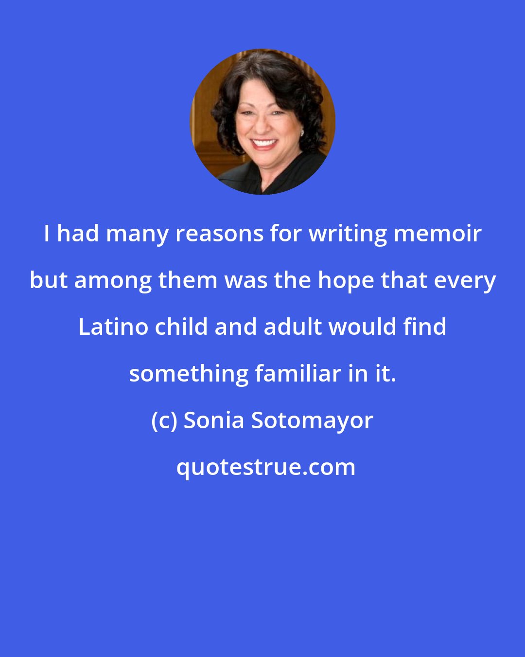 Sonia Sotomayor: I had many reasons for writing memoir but among them was the hope that every Latino child and adult would find something familiar in it.