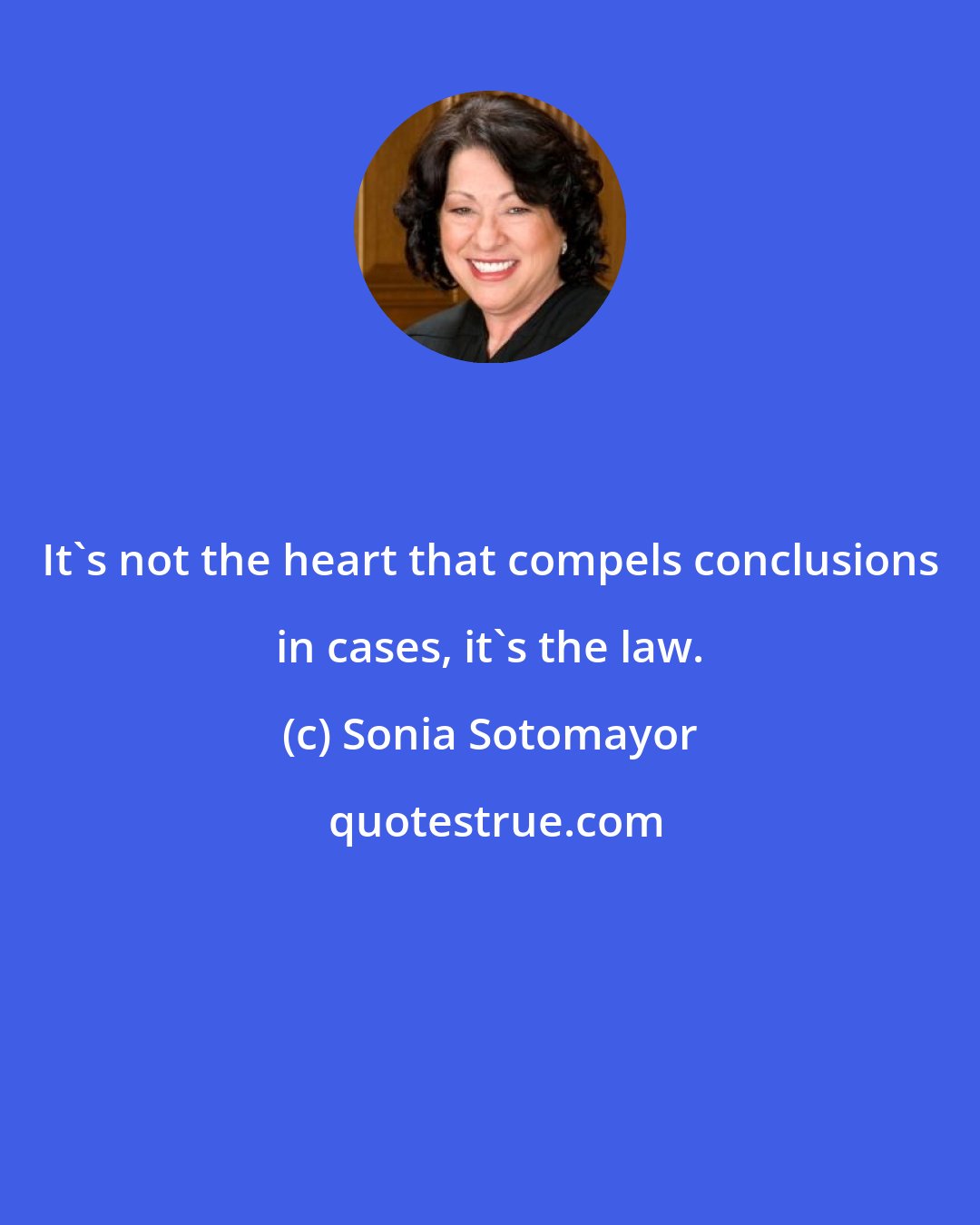 Sonia Sotomayor: It's not the heart that compels conclusions in cases, it's the law.