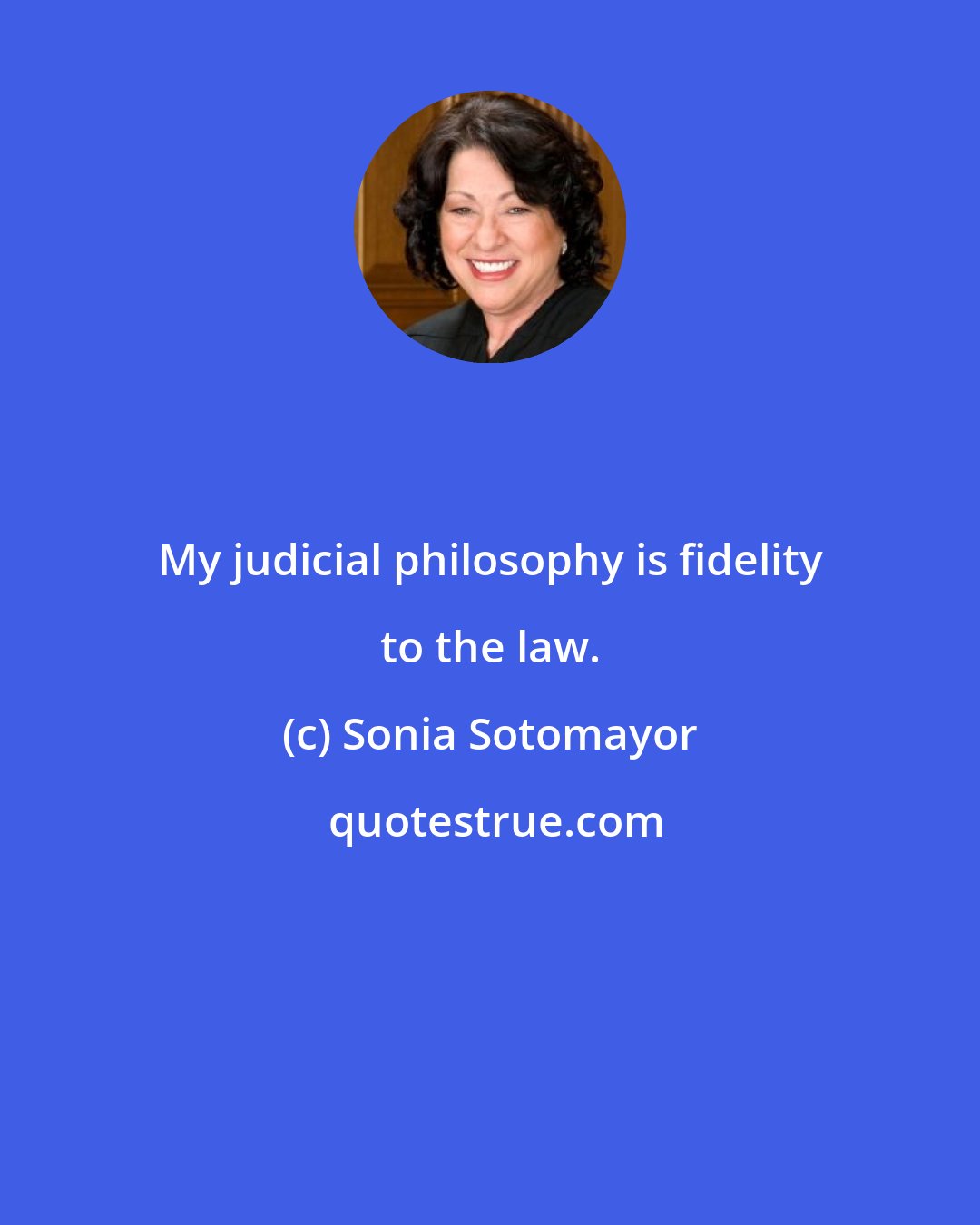 Sonia Sotomayor: My judicial philosophy is fidelity to the law.