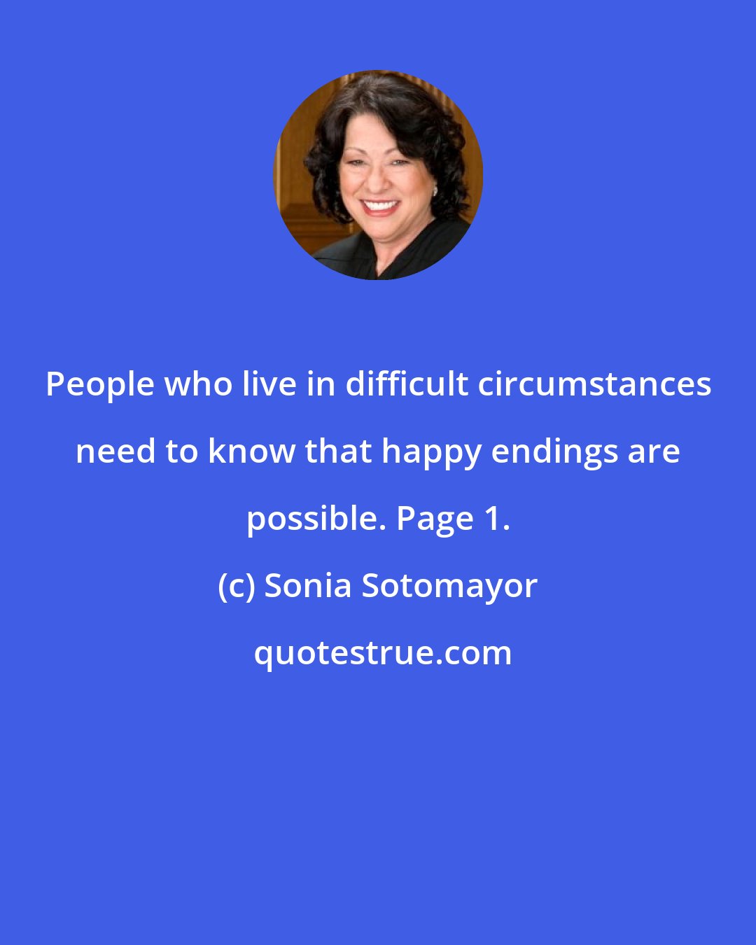 Sonia Sotomayor: People who live in difficult circumstances need to know that happy endings are possible. Page 1.