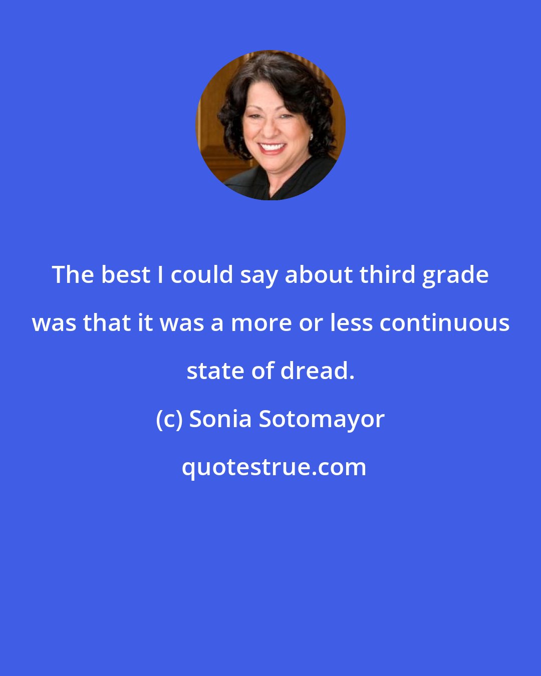 Sonia Sotomayor: The best I could say about third grade was that it was a more or less continuous state of dread.