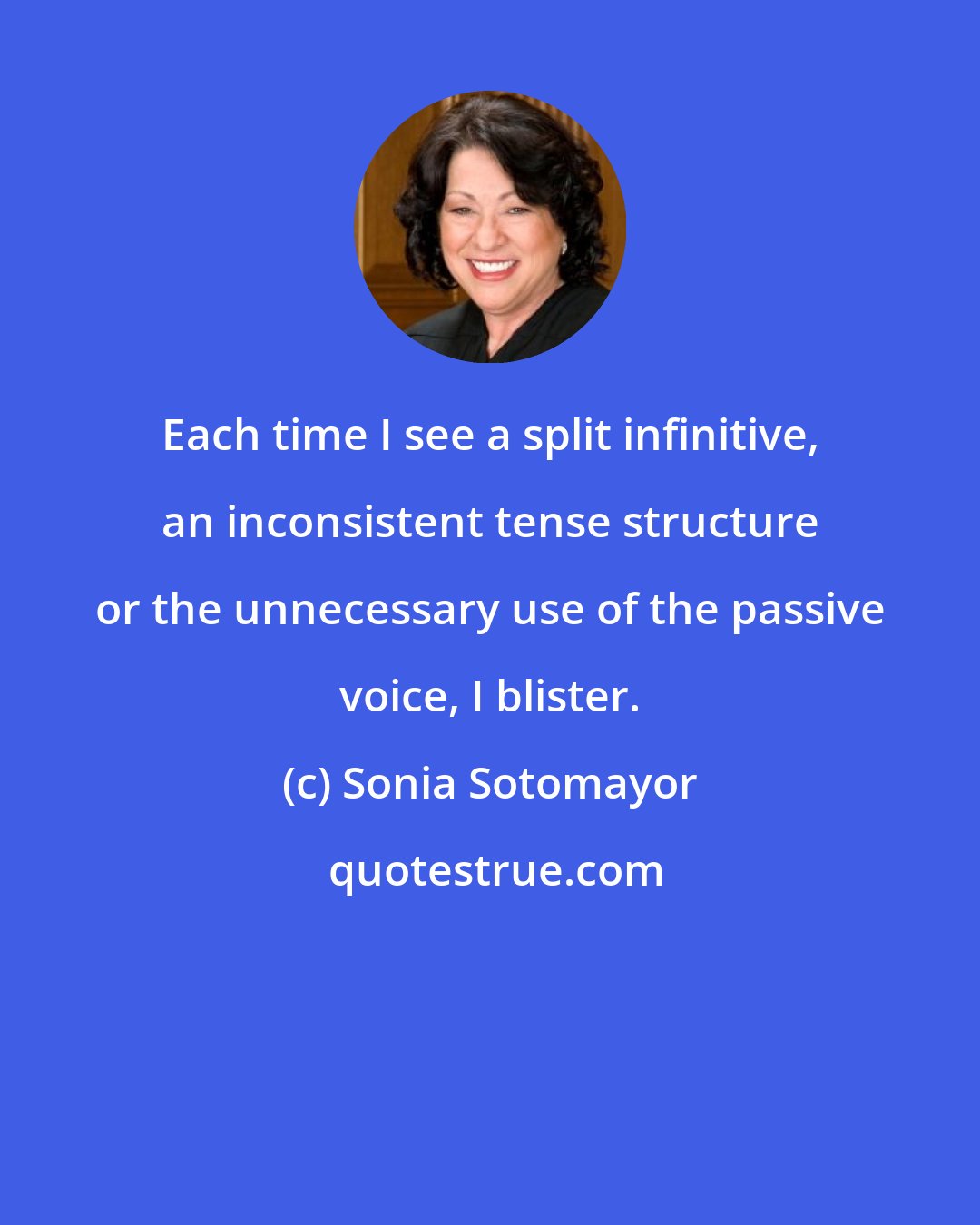 Sonia Sotomayor: Each time I see a split infinitive, an inconsistent tense structure or the unnecessary use of the passive voice, I blister.