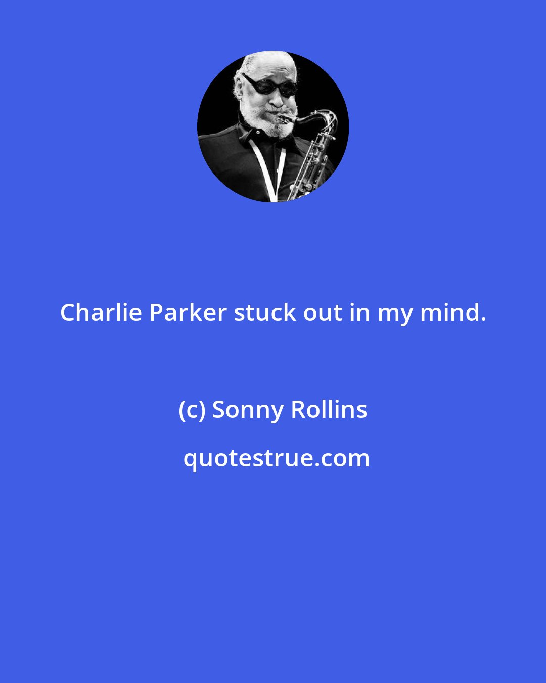 Sonny Rollins: Charlie Parker stuck out in my mind.