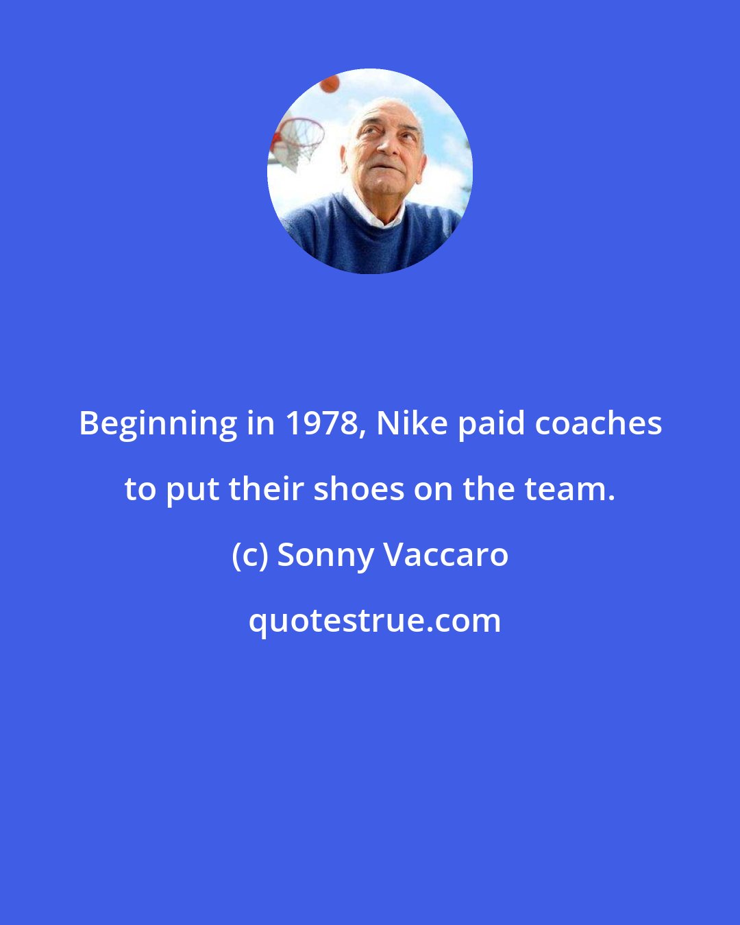 Sonny Vaccaro: Beginning in 1978, Nike paid coaches to put their shoes on the team.
