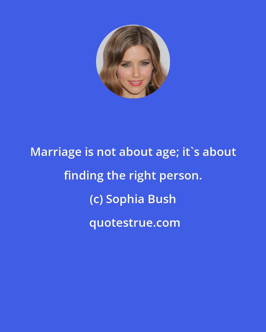 Sophia Bush: Marriage is not about age; it's about finding the right person.