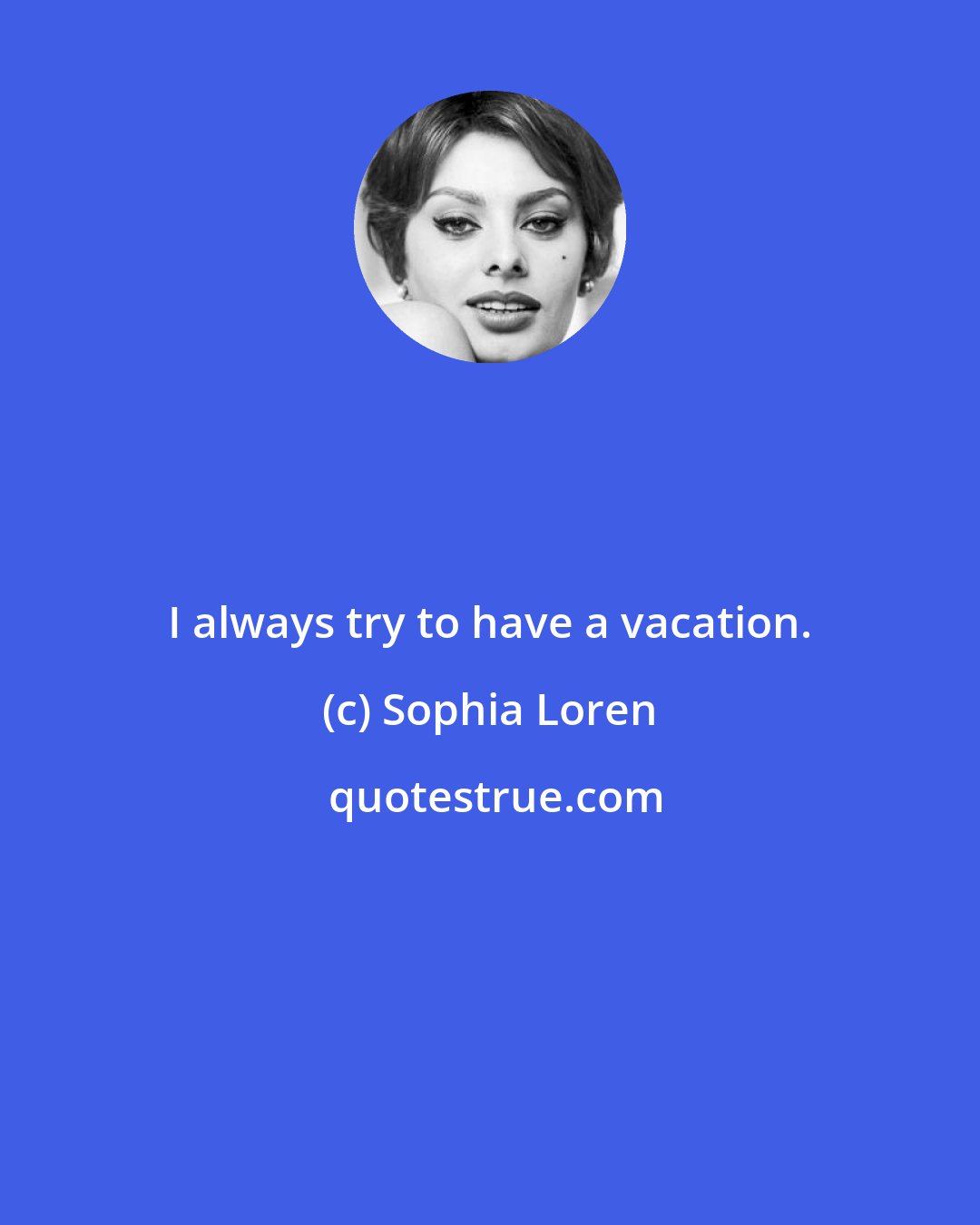 Sophia Loren: I always try to have a vacation.