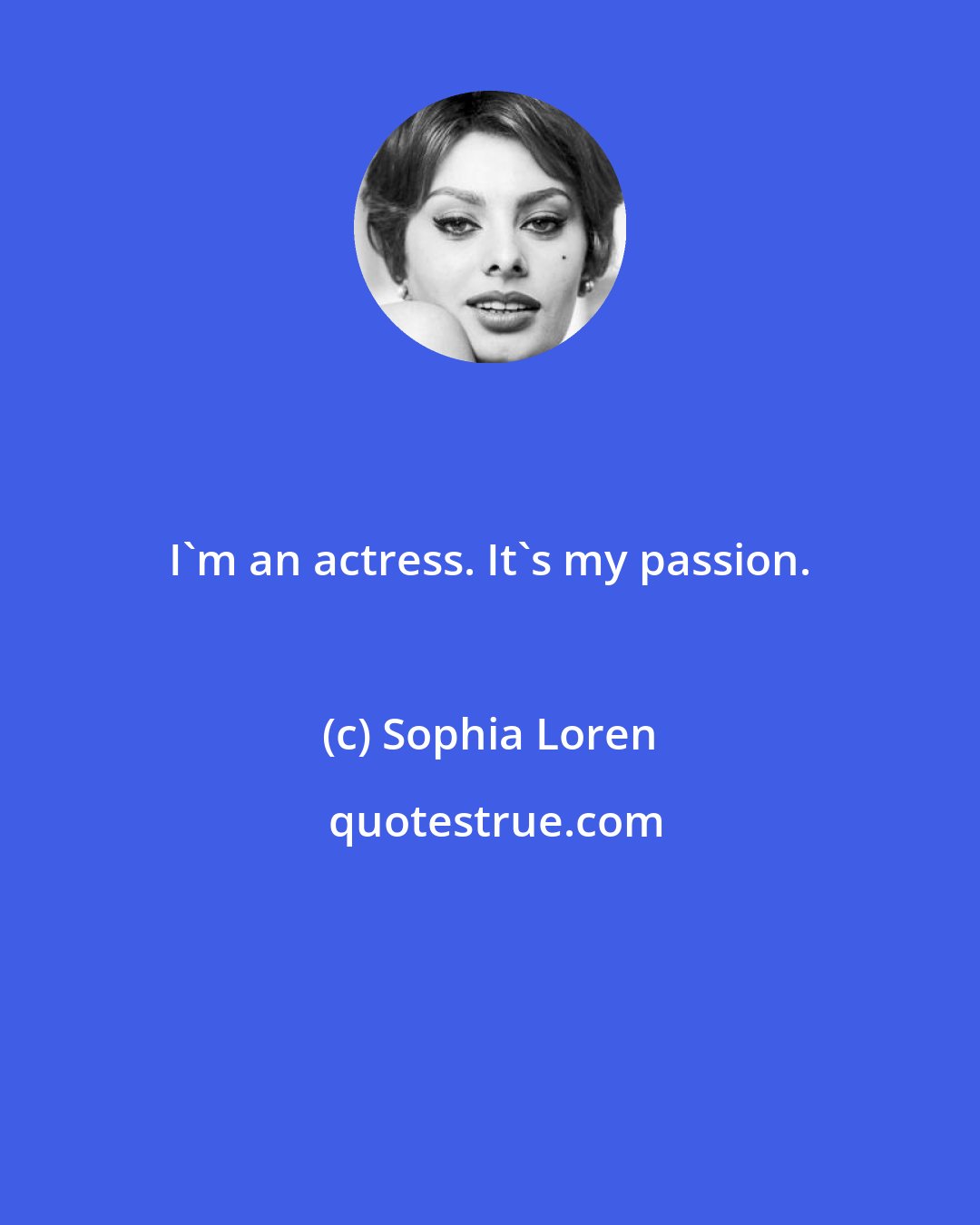 Sophia Loren: I'm an actress. It's my passion.