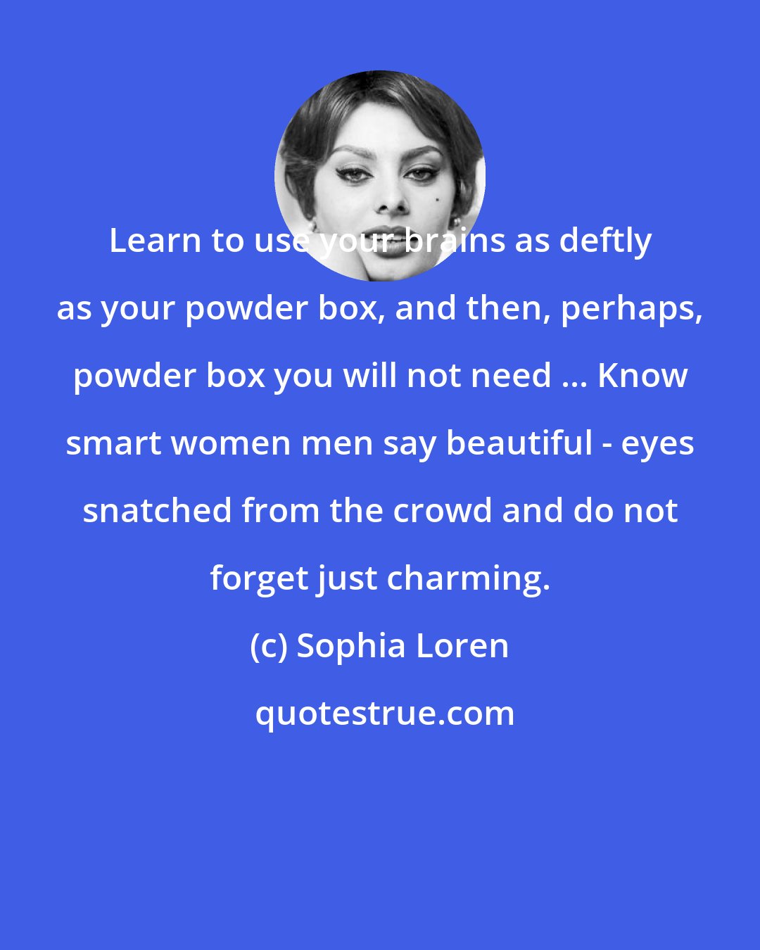 Sophia Loren: Learn to use your brains as deftly as your powder box, and then, perhaps, powder box you will not need ... Know smart women men say beautiful - eyes snatched from the crowd and do not forget just charming.