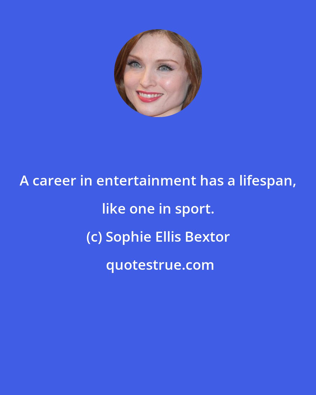 Sophie Ellis Bextor: A career in entertainment has a lifespan, like one in sport.