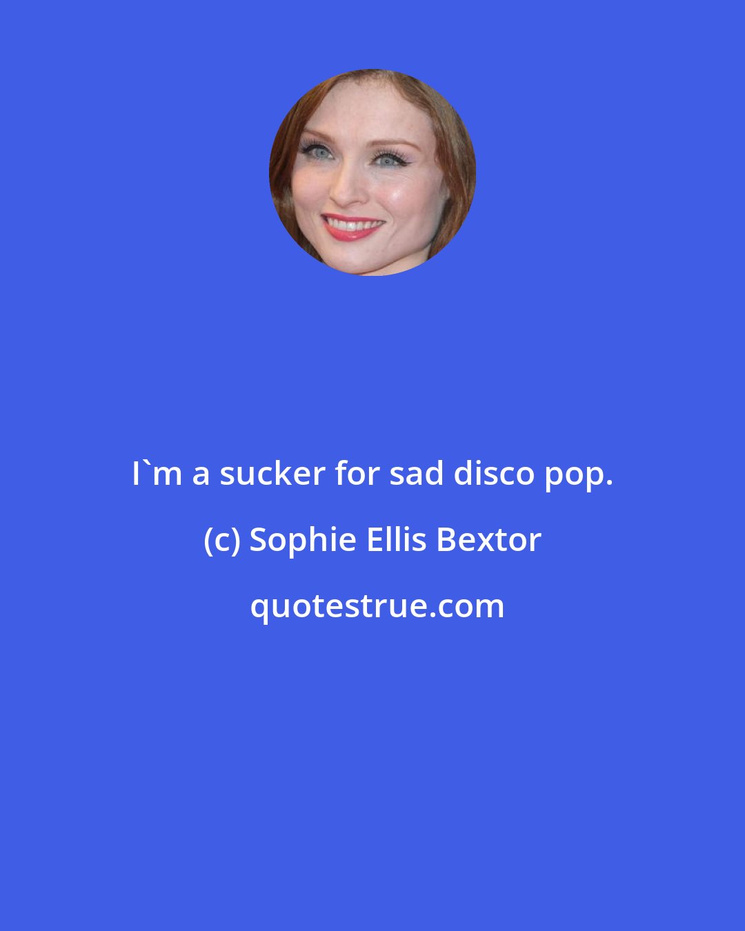 Sophie Ellis Bextor: I'm a sucker for sad disco pop.