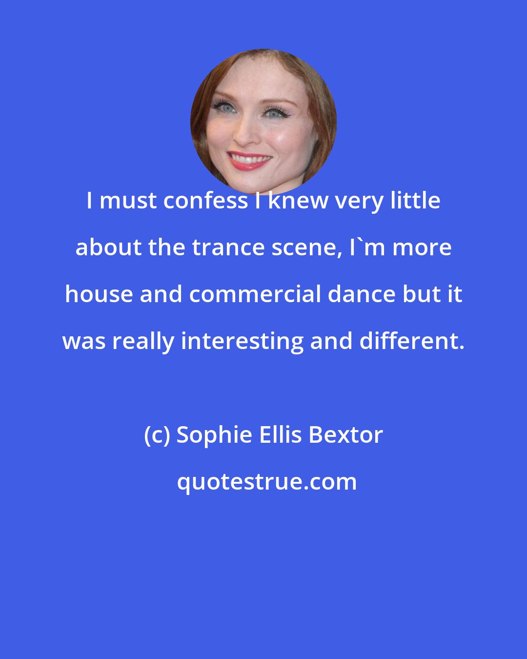 Sophie Ellis Bextor: I must confess I knew very little about the trance scene, I'm more house and commercial dance but it was really interesting and different.