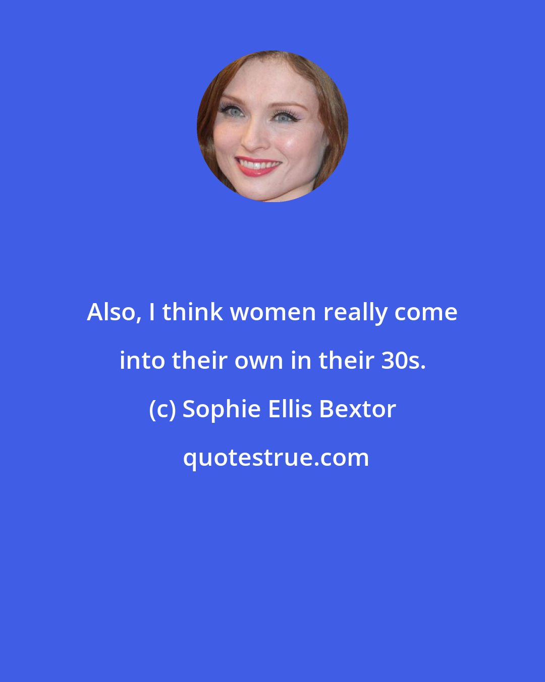 Sophie Ellis Bextor: Also, I think women really come into their own in their 30s.