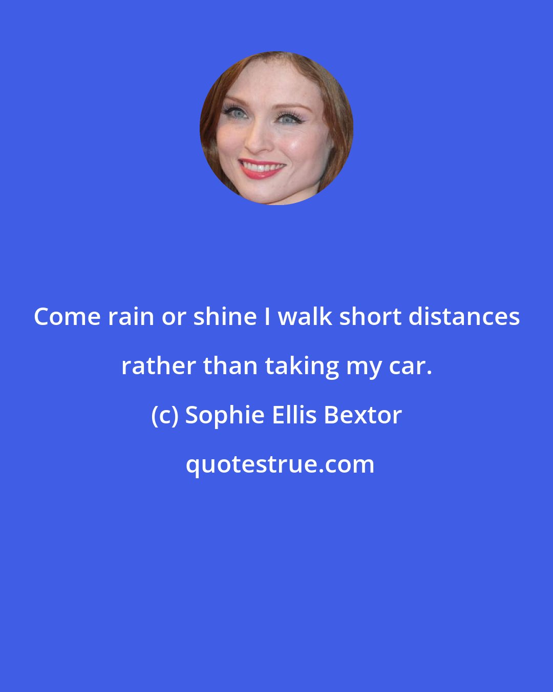 Sophie Ellis Bextor: Come rain or shine I walk short distances rather than taking my car.