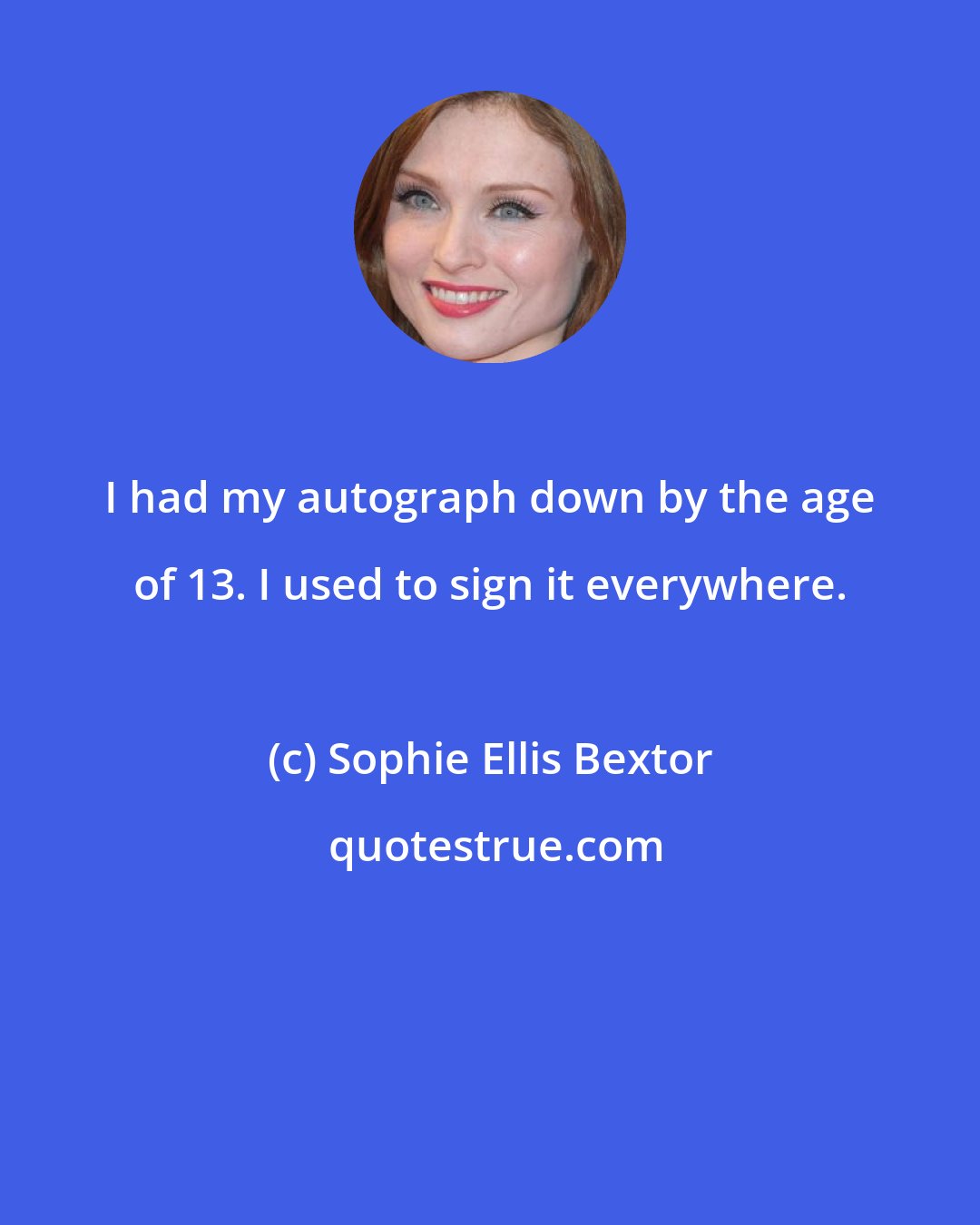 Sophie Ellis Bextor: I had my autograph down by the age of 13. I used to sign it everywhere.