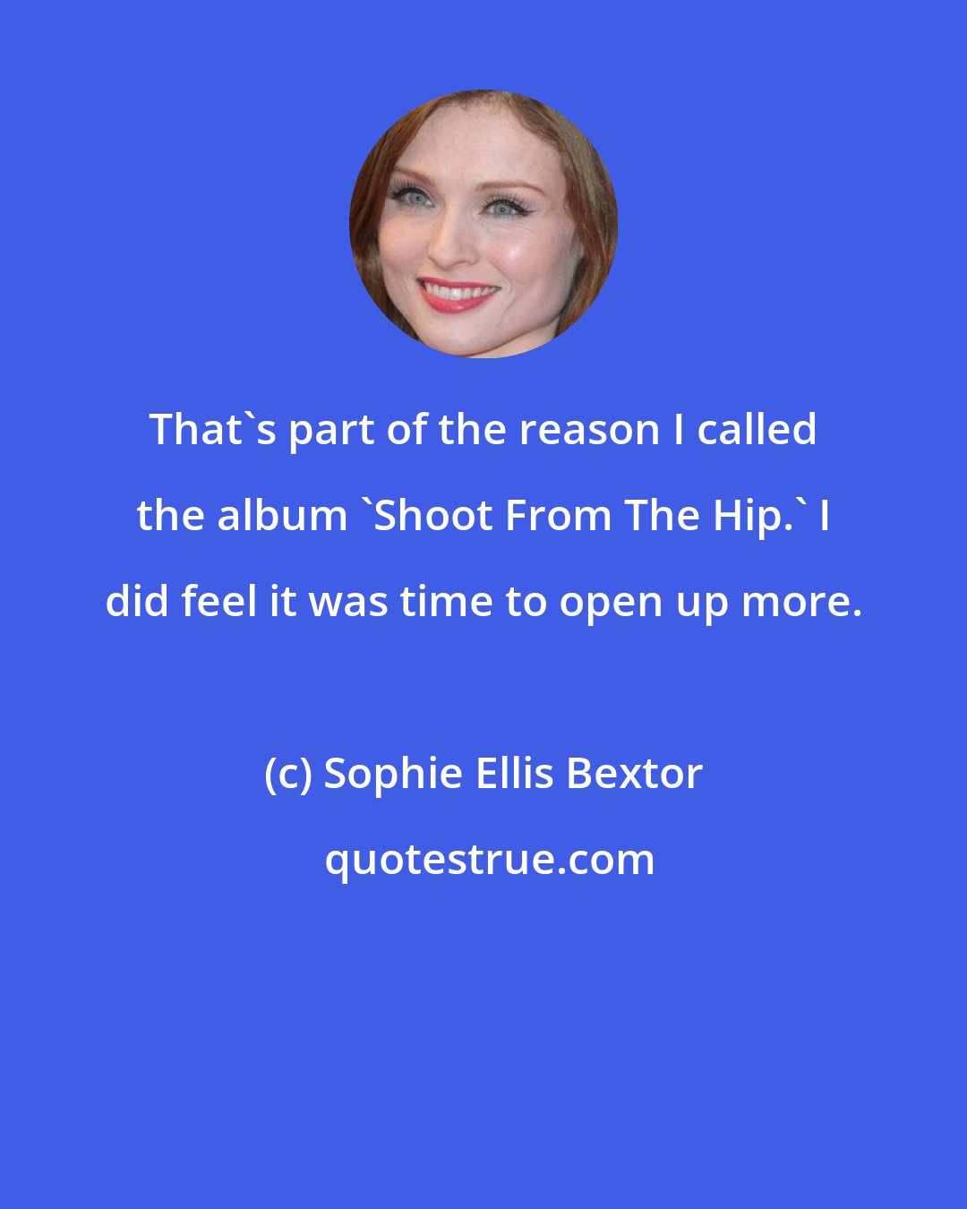 Sophie Ellis Bextor: That's part of the reason I called the album 'Shoot From The Hip.' I did feel it was time to open up more.