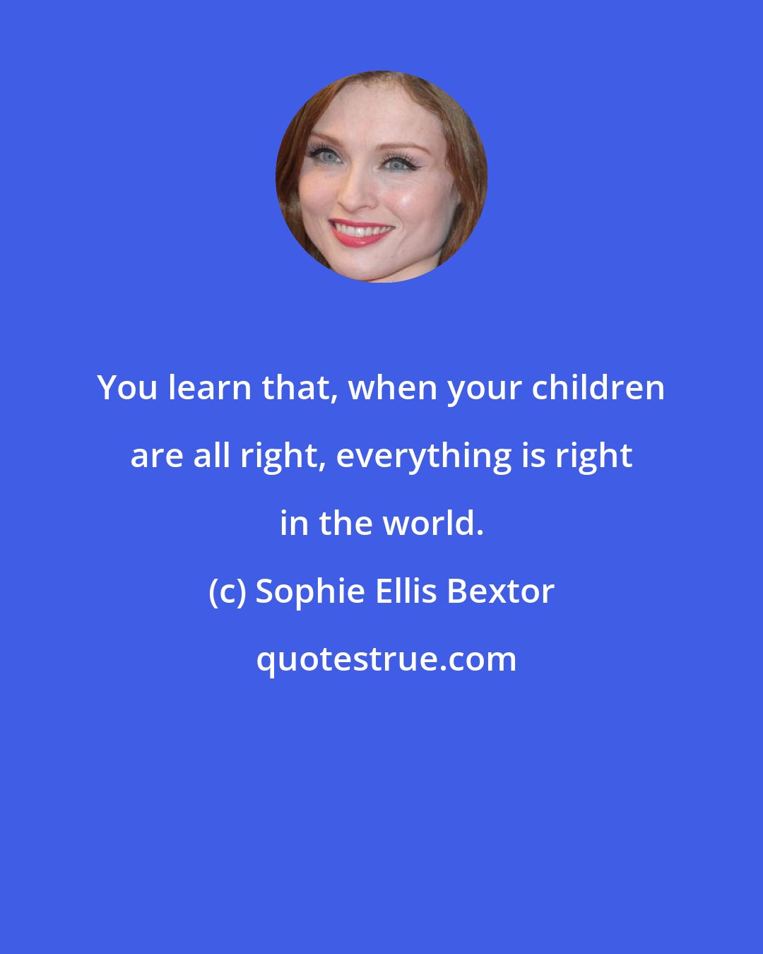 Sophie Ellis Bextor: You learn that, when your children are all right, everything is right in the world.